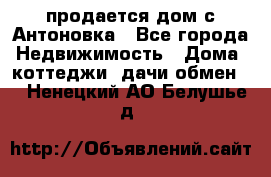 продается дом с Антоновка - Все города Недвижимость » Дома, коттеджи, дачи обмен   . Ненецкий АО,Белушье д.